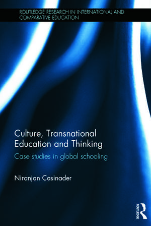 Culture, Transnational Education and Thinking: Case studies in global schooling de Niranjan Casinader