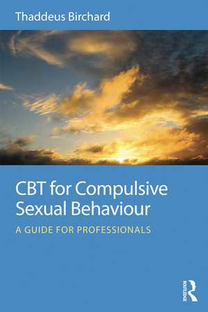 CBT for Compulsive Sexual Behaviour: A guide for professionals de Thaddeus Birchard