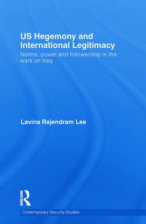 US Hegemony and International Legitimacy: Norms, Power and Followership in the Wars on Iraq de Lavina Rajendram Lee