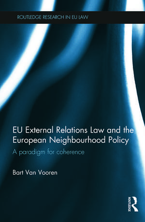 EU External Relations Law and the European Neighbourhood Policy: A Paradigm for Coherence de Bart Van Vooren