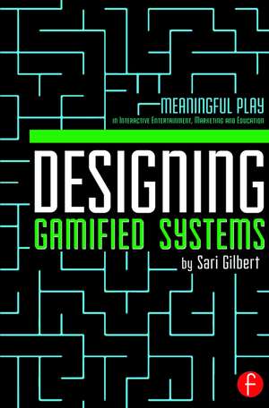 Designing Gamified Systems: Meaningful Play in Interactive Entertainment, Marketing and Education de Sari Gilbert