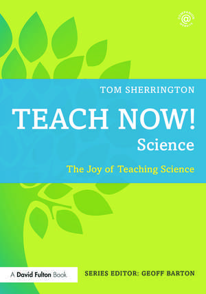 Teach Now! Science: The Joy of Teaching Science de Tom Sherrington