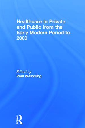 Healthcare in Private and Public from the Early Modern Period to 2000 de Paul Weindling