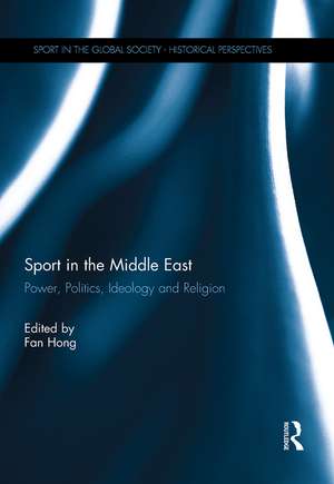 Sport in the Middle East: Power, Politics, Ideology and Religion de Fan Hong