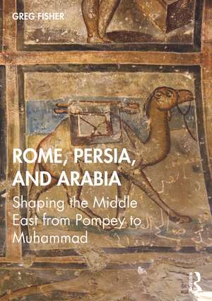 Rome, Persia, and Arabia: Shaping the Middle East from Pompey to Muhammad de Greg Fisher