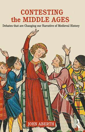 Contesting the Middle Ages: Debates that are Changing our Narrative of Medieval History de John Aberth