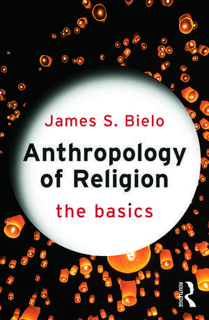 Anthropology of Religion: The Basics de James Bielo