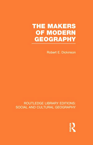 The Makers of Modern Geography (RLE Social & Cultural Geography) de Robert Dickinson