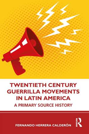 Twentieth Century Guerrilla Movements in Latin America: A Primary Source History de Fernando Herrera Calderón