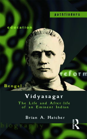 Vidyasagar: The Life and After-life of an Eminent Indian de Brian A. Hatcher