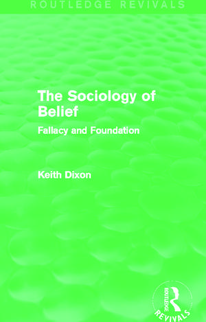 The Sociology of Belief (Routledge Revivals): Fallacy and Foundation de Keith Dixon