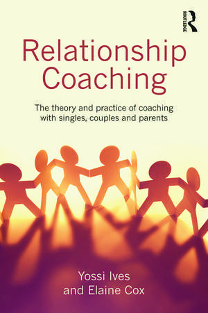 Relationship Coaching: The theory and practice of coaching with singles, couples and parents de Yossi Ives