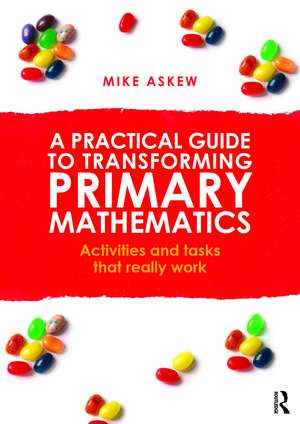 A Practical Guide to Transforming Primary Mathematics: Activities and tasks that really work de Mike Askew