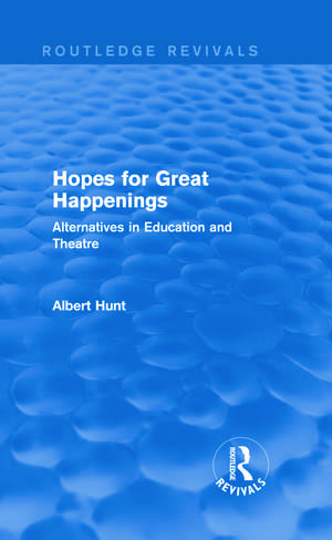 Hopes for Great Happenings (Routledge Revivals): Alternatives in Education and Theatre de Albert Hunt