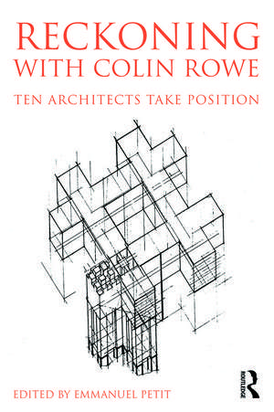 Reckoning with Colin Rowe: Ten Architects Take Position de Emmanuel Petit