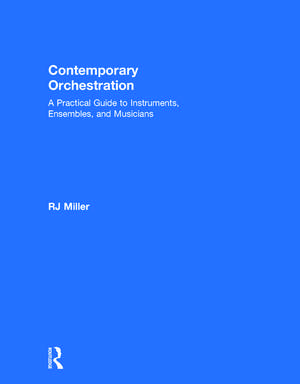 Contemporary Orchestration: A Practical Guide to Instruments, Ensembles, and Musicians de R. J. Miller