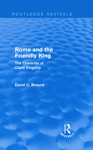 Rome and the Friendly King (Routledge Revivals): The Character of Client Kingship de David Braund