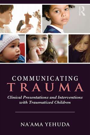 Communicating Trauma: Clinical Presentations and Interventions with Traumatized Children de Na'ama Yehuda