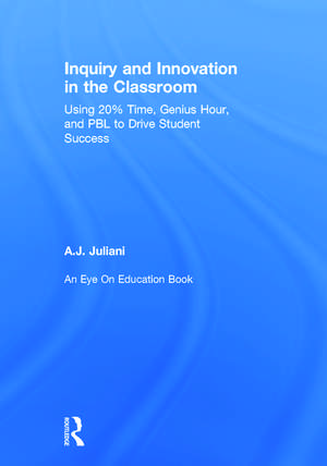 Inquiry and Innovation in the Classroom: Using 20% Time, Genius Hour, and PBL to Drive Student Success de A.J. Juliani