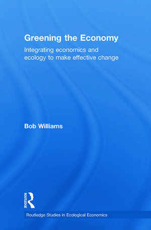 Greening the Economy: Integrating economics and ecology to make effective change de Robert Williams