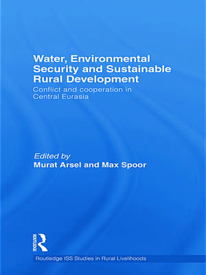 Water, Environmental Security and Sustainable Rural Development: Conflict and cooperation in Central Eurasia de Murat Arsel