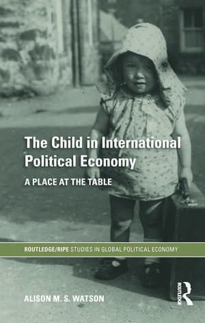 The Child in International Political Economy: A Place at the Table de Alison M.S. Watson