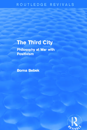 The Third City (Routledge Revivals): Philosophy at War with Positivism de Borna Bebek