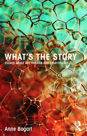 What's the Story: Essays about art, theater and storytelling de Anne Bogart