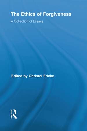 The Ethics of Forgiveness: A Collection of Essays de Christel Fricke