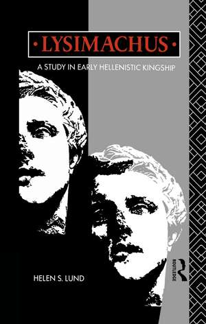 Lysimachus: A Study in Early Hellenistic Kingship de Dr Helen S Lund