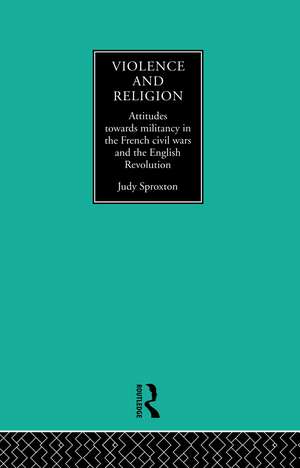 Violence and Religion: Attitudes towards militancy in the French civil wars and the English Revolution de Judy Sproxton