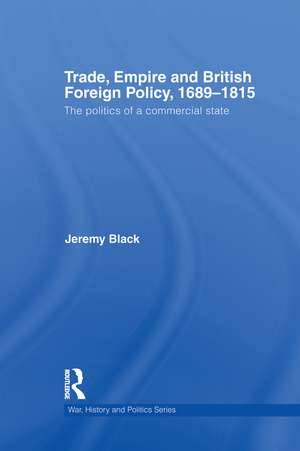 Trade, Empire and British Foreign Policy, 1689-1815: Politics of a Commercial State de Jeremy Black