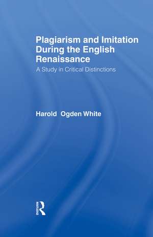 Plagiarism and Imitation During the English Renaissance: A Study in Critical Distinctions de Harold Ogden White