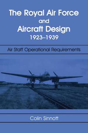 The RAF and Aircraft Design: Air Staff Operational Requirements 1923-1939 de Colin S Sinnott