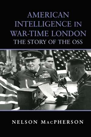 American Intelligence in War-time London: The Story of the OSS de Nelson MacPherson