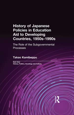 History of Japanese Policies in Education Aid to Developing Countries, 1950s-1990s: The Role of the Subgovernmental Processes de Takao Kamibeppu