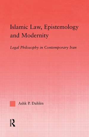 Islamic Law, Epistemology and Modernity: Legal Philosophy in Contemporary Iran de Ashk Dahlen