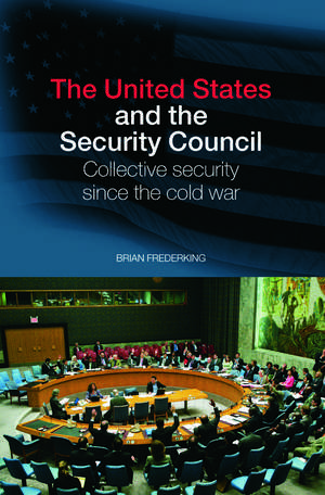 The United States and the Security Council: Collective Security since the Cold War de Brian Frederking