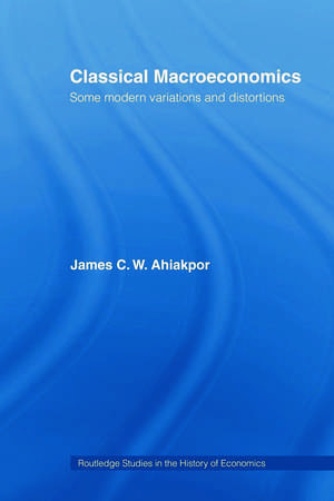 Classical Macroeconomics: Some Modern Variations and Distortions de James C.W. Ahiakpor