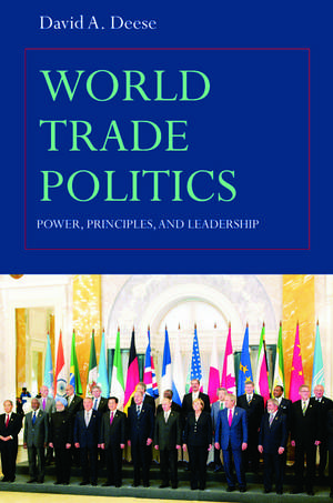 World Trade Politics: Power, Principles and Leadership de David A. Deese