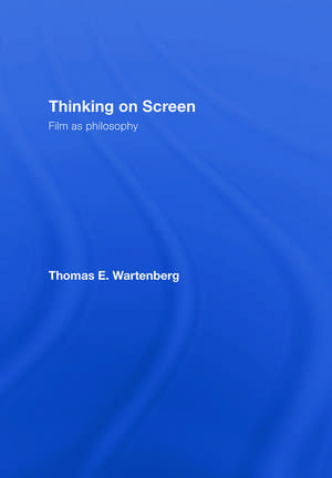 Thinking on Screen: Film as Philosophy de Thomas E. Wartenberg