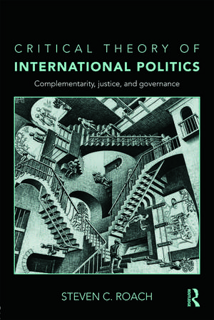 Critical Theory of International Politics: Complementarity, Justice, and Governance de Steven C. Roach