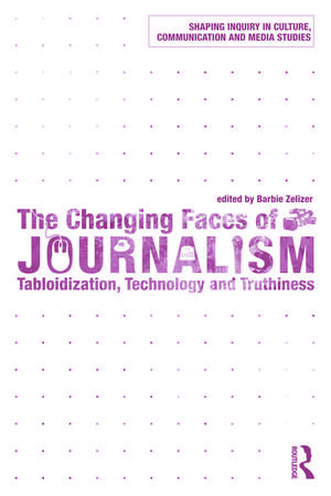 The Changing Faces of Journalism: Tabloidization, Technology and Truthiness de Barbie Zelizer