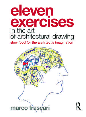 Eleven Exercises in the Art of Architectural Drawing: Slow Food for the Architect's Imagination de Marco Frascari