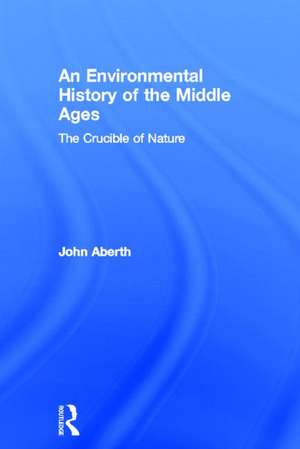 An Environmental History of the Middle Ages: The Crucible of Nature de John Aberth