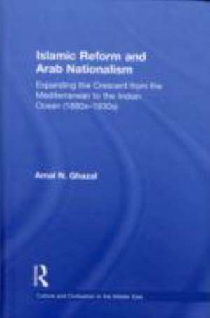 Islamic Reform and Arab Nationalism: Expanding the Crescent from the Mediterranean to the Indian Ocean (1880s-1930s) de Amal N. Ghazal