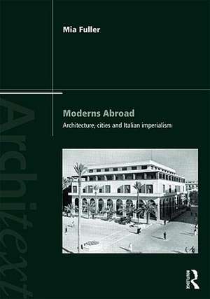 Moderns Abroad: Architecture, Cities and Italian Imperialism de Mia Fuller