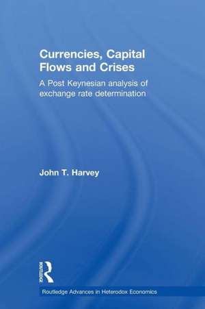 Currencies, Capital Flows and Crises: A post Keynesian analysis of exchange rate determination de John T. Harvey