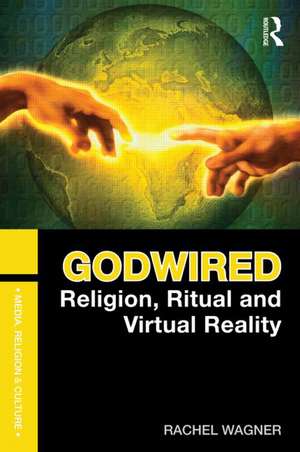 Godwired: Religion, Ritual and Virtual Reality de Rachel Wagner