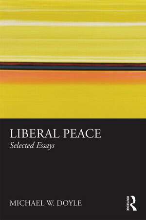 Liberal Peace: Selected Essays de Michael Doyle